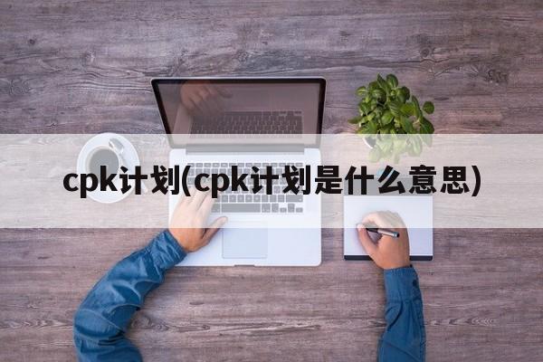 cpk计划(cpk计划是什么意思)